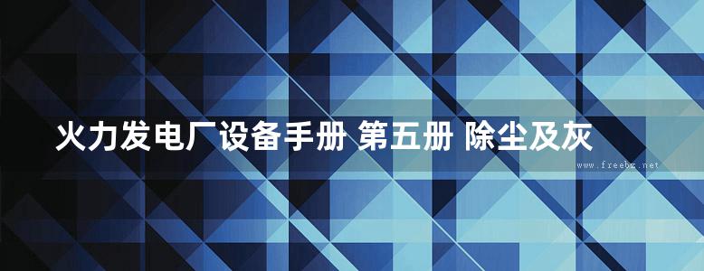 火力发电厂设备手册 第五册 除尘及灰渣处理设备